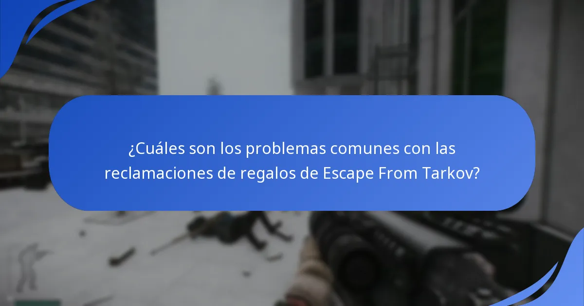 ¿Cuáles son los problemas comunes con las reclamaciones de regalos de Escape From Tarkov?